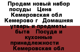 Продам новый набор посуды › Цена ­ 850 - Кемеровская обл., Кемерово г. Домашняя утварь и предметы быта » Посуда и кухонные принадлежности   . Кемеровская обл.